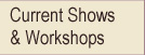 Current Shows  & Workshops
