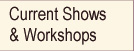 Current Shows  & Workshops